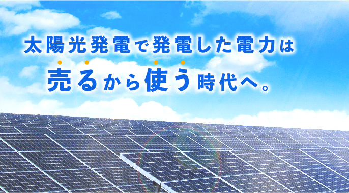 太陽光発電で発電した電力は売るから使う時代へ。