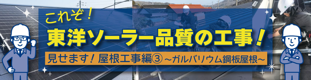 島根（松江・出雲）、鳥取で太陽光発電をご検討なら！東洋ソーラーにお任せください。見せます！これぞ東洋ソーラー品質の工事！後悔しない屋根工事～その3ガルバリウム鋼板編～