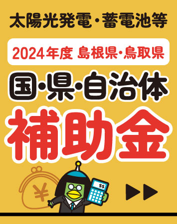 【2024年補助金】島根県/鳥取県(太陽光発電・蓄電池・エコキュート)で使える補助金をまとめています。各自治体から国・県の補助金まで掲載。