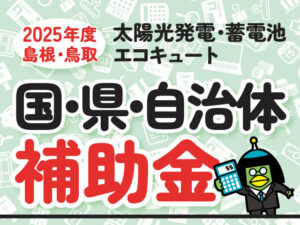 【2025年補助金】島根/鳥取(太陽光発電・蓄電池・エコキュート)で使える補助金