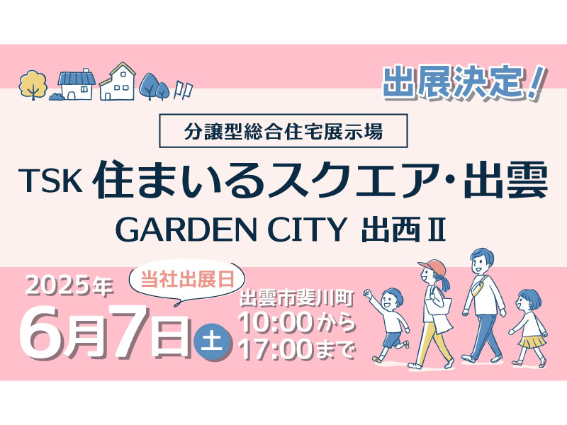 【イベント】6/7(土) ガーデンシティ出西II(住宅展示場) 出展！（島根県出雲市）