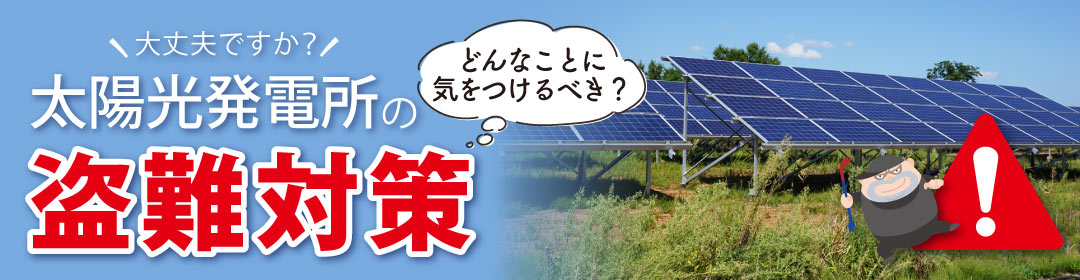 【防犯】太陽光発電所（メガソーラー）の盗難対策、していますか？