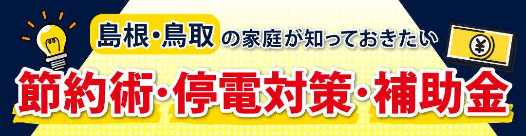 【島根・鳥取の家庭が知っておきたい】賢い節約術、停電対策、活用できる補助金情報